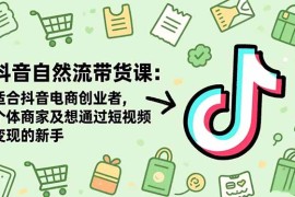 抖音自然流带货课：适合抖音电商创业者,个体商家及想通过短视频变现的新手