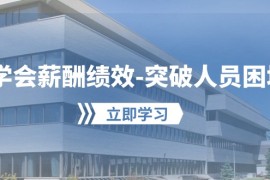 （10277期）学会薪酬绩效-突破人员困境：建立自己的【薪酬 绩效】体系，企业与员工…