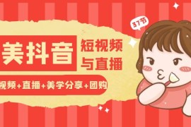 玩转医美抖音短视频与直播：短视频 直播 美学分享 团购（37节）
