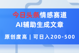 今日头条情感赛道，AI辅助生成文章，原创度高，可日入200-500