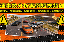 交通事故分析案例短视频创作，剪辑技巧、文案模板、配音教学，快速起号，轻松月入2w 