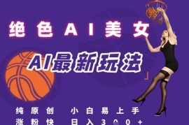 引流秘籍，AI美女绝美视屏，打造纯原创视屏，小白轻松掌握流量密码，日入3张