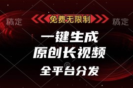 （13224期）免费无限制，一键生成原创长视频，可发全平台，单账号日入2000 ，