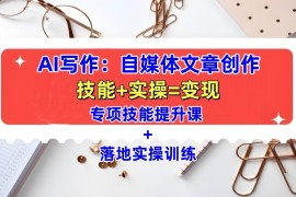 AI写作：自媒体文章创作全方位教学课，技能提升 实操训练