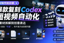 素材制作知识课，爆款复刻Codex短视频自动化，从素材拆解到创意表达，让AI自动“干活”，而不是只会回答问题