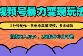视频号暴力变现玩法，2分钟制作一条治愈风景视频，条条爆款，挂橱窗带货日入5张 ，2天起号小白可做