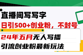 （10350期）直播间写写字日引300 创业粉，24年五月无人写播引流不封号最新玩法