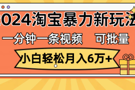 （11700期）一分钟一条视频，小白轻松月入6万 ，2024淘宝暴力新玩法，可批量放大收益