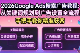 2026Google Ads搜索广告教程：从关键词规划到广告设置全流程，手把手教你精准获客