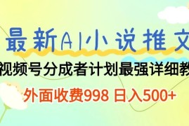 最新AI小说推文视频号分成计划 最强详细教程 外面收费998 日入500 