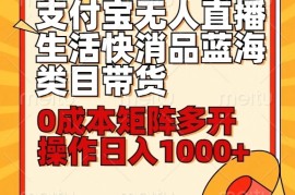 小白30分钟学会：支付宝无人直播生活快消品蓝海类目带货，0成本矩阵多开操作日入1000 