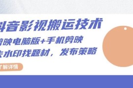 （13369期）抖音影视搬运技术：剪映电脑版 手机剪映，去水印找题材，发布策略