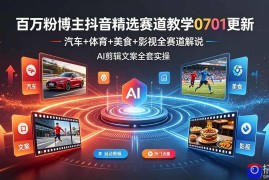 百万粉博主抖音精选赛道教学-0701更新，汽车 体育 美食 影视全赛道解说，AI剪辑文案全套实操