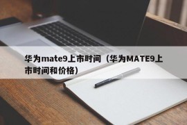 华为mate9上市时间（华为MATE9上市时间和价格）