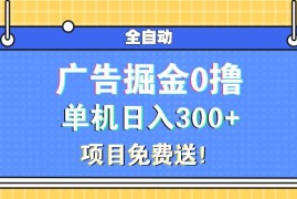 （13585期）广告掘金0撸项目免费送，单机日入300 