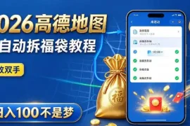 2026高德地图全自动拆福袋项目，全套教程 工具，自动运行解放双手，轻松上手日入100 【揭秘】