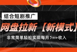 网盘拉新【新模式】，结合短剧推广，听话照做，非常简单轻松实现每月1w 收入【揭秘】