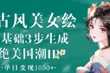 AI古风美女绘：零基础3步生成绝美国潮IP，单日变现1k 
