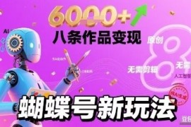 蝴蝶号新玩法纯AI生成，八条作品变现6k，无需剪辑全原创作品