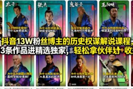 抖音13W粉丝博主的历史权谋解说课程，13条作品进精选独家，轻松拿伙伴计划 精选独家收益