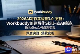 2026AI写作实战营3.0-更新：Workbuddy创建写作Skill 去AI痕迹，微头条公众号爆款变现