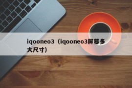 iqooneo3（iqooneo3屏幕多大尺寸）