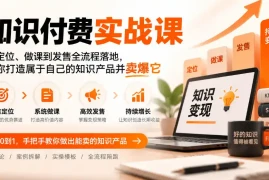 知识付费实战课：从定位、做课到发售全流程落地，帮你打造属于自己的知识产品并卖爆它