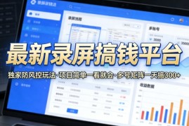 最新录屏搞钱平台，独家的防风控玩法，项目简单，一看就会，多号矩阵一天搞300 【揭秘】