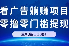 看广告躺赚项目，零撸零门槛提现，单机每日100 