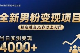 全新男粉变现项目，精准引流35岁以上人群，当日实测变现1k 