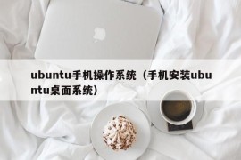 ubuntu手机操作系统（手机安装ubuntu桌面系统）
