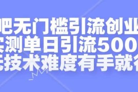 贴吧无门槛引流创业粉，实测单日引流500 ，无技术难度有手就行【揭秘】
