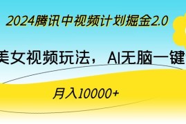 2024腾讯中视频计划掘金2.0，最新美女视频玩法，AI无脑一键生成，月入10000＋