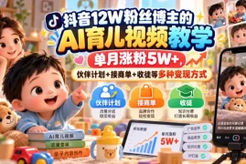 抖音12W粉丝博主的AI育儿视频教学，单月涨粉5W ，伙伴计划 接商单 收徒等多种变现方式