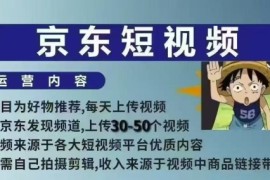 京东短视频带货课，无需自己拍摄剪辑，保姆式教学，两天快速上手