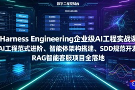 Harness Engineering企业级AI工程实战课｜AI工程范式进阶、智能体架构搭建、SDD规范开发、RAG智能客服项目全落地
