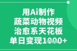 用ai制作蔬菜动物视频，治愈天花板，单日变现多张