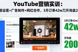 （16107期）YouTube营销实训：频道设置 广告制作 网红合作，3月订单42w刀月询盘200 