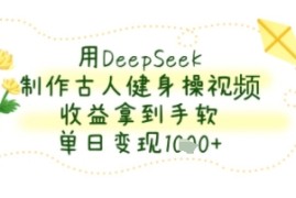 用DeepSeek制作古人健身操视频，收益拿到手软，单日变现几张