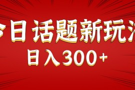 今日话题新玩法，几分钟可以制作一个，多种变现玩法日入300 
