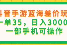 （11609期）抖音手游蓝海差价玩法，一单35，日入3000 ，一部手机可操作