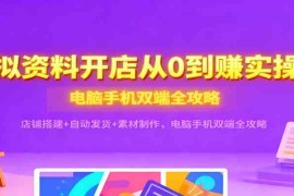 虚拟资料开店从0到赚实操课：店铺搭建 自动发货 素材制作，电脑手机双端全攻略