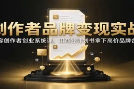 创作者品牌变现实战：内容创作者创业系统课，用商业计划书拿下高价品牌合作