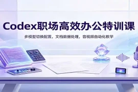 Codex职场高效办公特训课：多模型切换配置，文档数据处理，音视频自动化教学