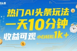 热门AI头条玩法，一天10分钟，收益可观，小白轻松日入1k 【揭秘】
