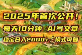 （15814期）2025年8月首次公开，每天10分钟，用AI写文章，稳定日入2000 ，模式可复…