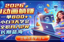 2026 AI动画躺赚：一单800 ，小白3天学会，全职月入2W，长期蓝海