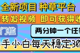 全新项目 种草平台 只需要转发任务视频 即可获得收益 新手小白每天稳定3张 【揭秘】
