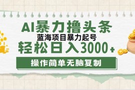 （12122期）最新玩法AI暴力撸头条，零基础也可轻松日入3000 ，当天起号，第二天见…