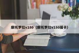 摩托罗拉v180（摩托罗拉v180插卡）